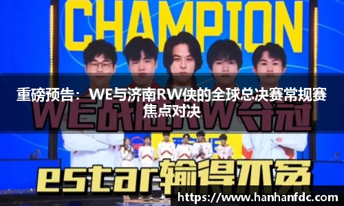 重磅预告：WE与济南RW侠的全球总决赛常规赛焦点对决