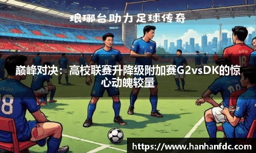 巅峰对决：高校联赛升降级附加赛G2vsDK的惊心动魄较量