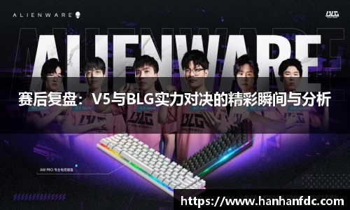 赛后复盘：V5与BLG实力对决的精彩瞬间与分析