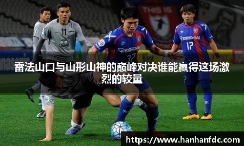 雷法山口与山形山神的巅峰对决谁能赢得这场激烈的较量