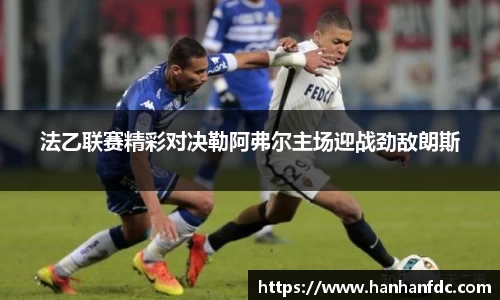 法乙联赛精彩对决勒阿弗尔主场迎战劲敌朗斯