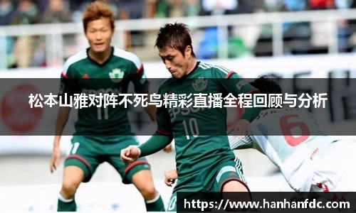 松本山雅对阵不死鸟精彩直播全程回顾与分析