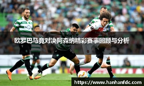 欧罗巴马竟对决阿森纳精彩赛事回顾与分析